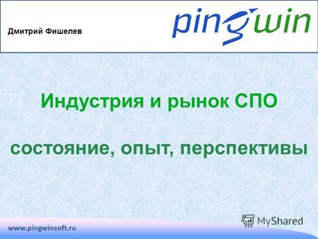 Индустрия и рынок СПО состояние, опыт, перспективы www.pingwinsoft.ru Дмитрий Фишелев.
