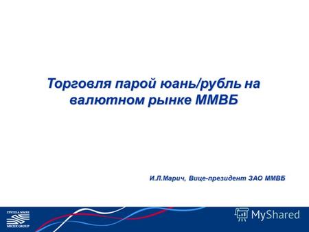 Торговля парой юань/рубль на валютном рынке ММВБ И.Л.Марич, Вице-президент ЗАО ММВБ.