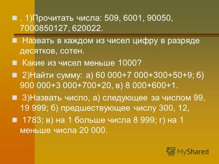 . 1)Прочитать числа: 509, 6001, 90050, 7000850127, 620022. Назвать в каждом из чисел цифру в разряде десятков, сотен. Какие из чисел меньше 1000? 2)Найти.