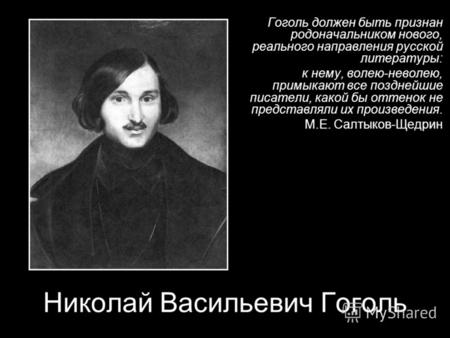 Гоголь должен быть признан родоначальником нового, реального направления русской литературы: к нему, волею-неволею, примыкают все позднейшие писатели,