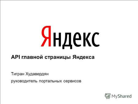1 API главной страницы Яндекса Тигран Худавердян руководитель портальных сервисов.