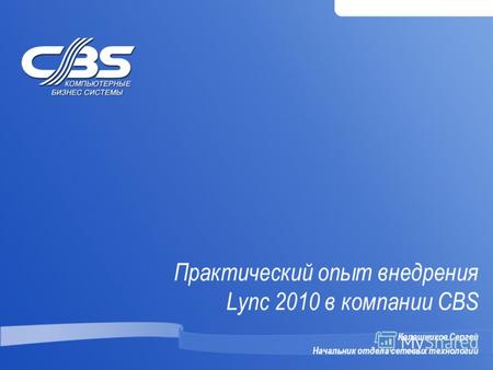 Практический опыт внедрения Lync 2010 в компании CBS Калашников Сергей Начальник отдела сетевых технологий.