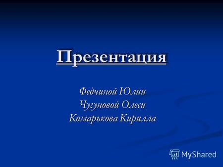 ПрезентацияПрезентация Федчиной Юлии Чугуновой Олеси Комарькова Кирилла.