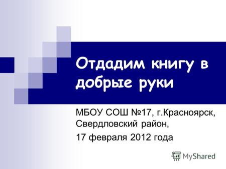Отдадим книгу в добрые руки МБОУ СОШ 17, г.Красноярск, Свердловский район, 17 февраля 2012 года.