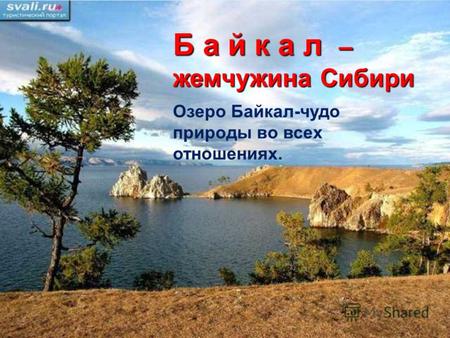 Б а й к а л – жемчужина Сибири Озеро Байкал-чудо природы во всех отношениях.