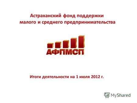 Астраханский фонд поддержки малого и среднего предпринимательства Итоги деятельности на 1 июля 2012 г.