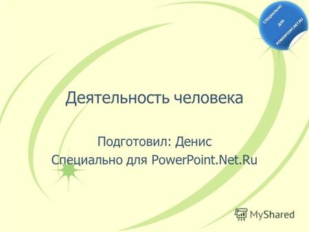Деятельность человека Подготовил: Денис Специально для PowerPoint.Net.Ru.