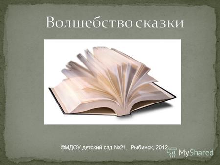 ©МДОУ детский сад 21, Рыбинск, 2012. КнигопечатникиАвторы сказки.