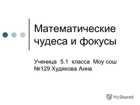 Математические чудеса и фокусы Ученица 5.1 класса Моу сош 129 Худякова Анна.