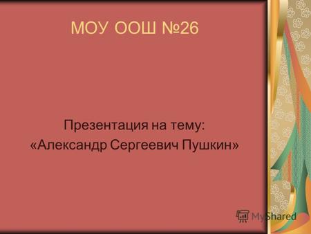 МОУ ООШ 26 Презентация на тему: «Александр Сергеевич Пушкин»