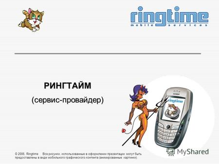 © 2006, Ringtime Все рисунки, использованные в оформлении презентации могут быть предоставлены в виде мобильного графического контента (анимированные картинки).
