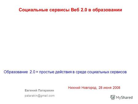 Социальные сервисы Веб 2.0 в образовании Евгений Патаракин patarakin@gmail.com Образование 2.0 = простые действия в среде социальных сервисов Нижний Новгород,