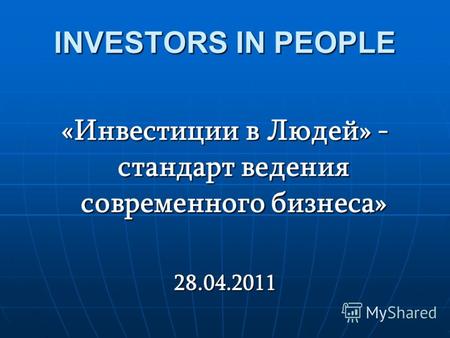 «Инвестиции в Людей» - стандарт ведения современного бизнеса» 28.04.2011 INVESTORS IN PEOPLE.