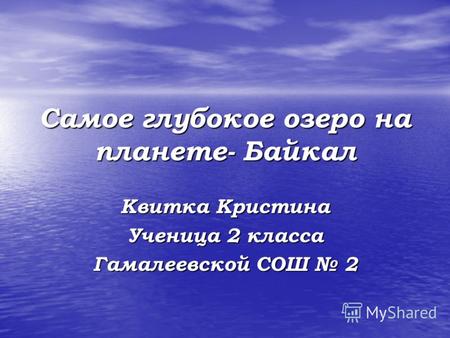 Самое глубокое озеро на планете- Байкал Квитка Кристина Ученица 2 класса Гамалеевской СОШ 2.