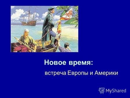 Новое время: встреча Европы и Америки. Открытие Америки Корабли первой экспедиции Колумба Христофор Колумб.