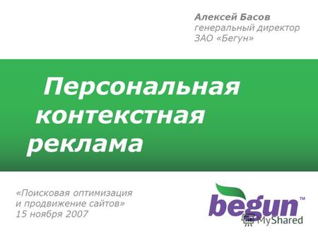 Алексей Басов генеральный директор ЗАО «Бегун» Персональная контекстная реклама «Поисковая оптимизация и продвижение сайтов» 15 ноября 2007.