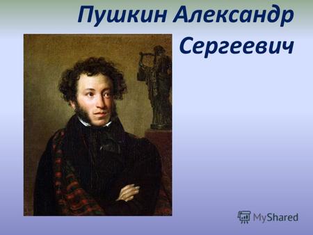 Пушкин Александр Сергеевич. Александр Пушкин родился 6 июня (26 мая по старому стилю) 1799 году в Москве.