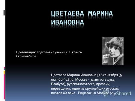 Цветаева Марина Ивановна [26 сентября (9 октября) 1892, Москва - 31 августа 1941, Елабуга], русская поэтесса, прозаик, переводчик, один из крупнейших русских.
