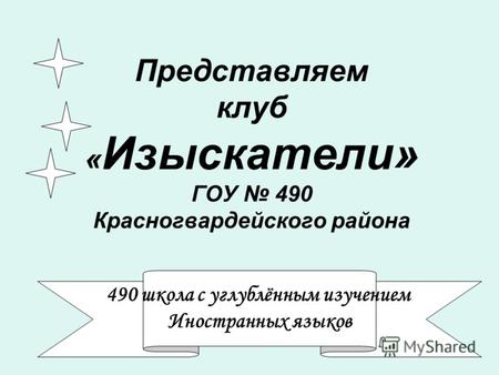 Представляем клуб « Изыскатели» ГОУ 490 Красногвардейского района 490 школа с углублённым изучением Иностранных языков.