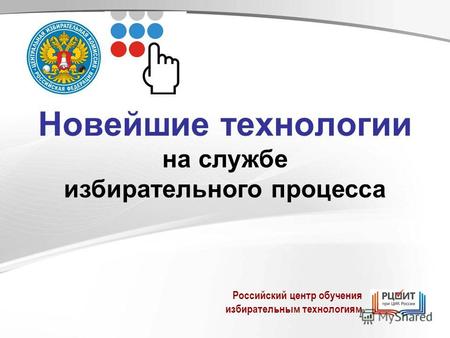 Новейшие технологии на службе избирательного процесса Российский центр обучения избирательным технологиям.