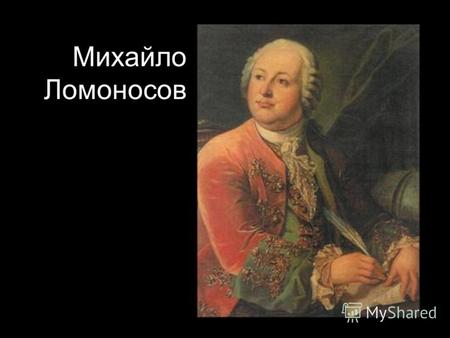 Михайло Ломоносов. Ломоносов был первым нашим университетом.. А.С.Пушкин М.В.Ломоносов. Случились вместе два астронома в пиру.