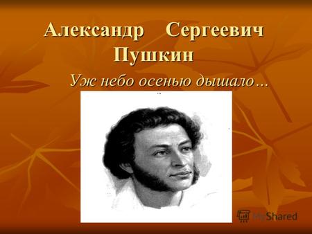 Александр Сергеевич Пушкин Уж небо осенью дышало….