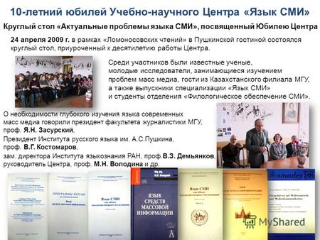 10-летний юбилей Учебно-научного Центра «Язык СМИ» 24 апреля 2009 г. в рамках «Ломоносовских чтений» в Пушкинской гостиной состоялся круглый стол, приуроченный.