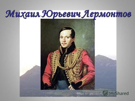 Михаил Юрьевич Лермонтов. М.Ю.Лермонтов родился 3 октября 1814г. в Москве. Это самый ранний портрет Миши. На нем ему около 3-х лет.