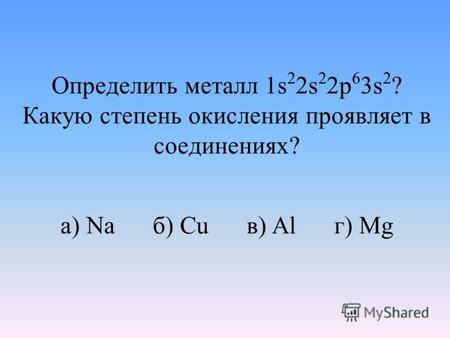 Определить металл 1s 2 2s 2 2p 6 3s 2 ? Какую степень окисления проявляет в соединениях? а) Na б) Cu в) Al г) Mg.