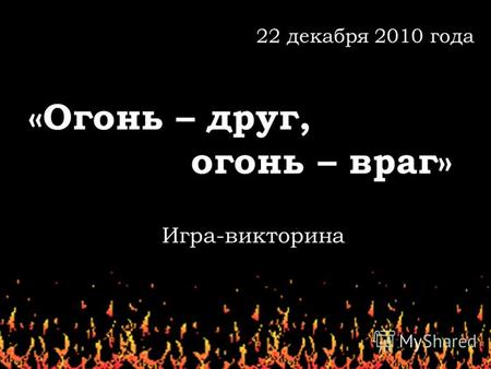 «Огонь – друг, огонь – враг» 22 декабря 2010 года Игра-викторина.