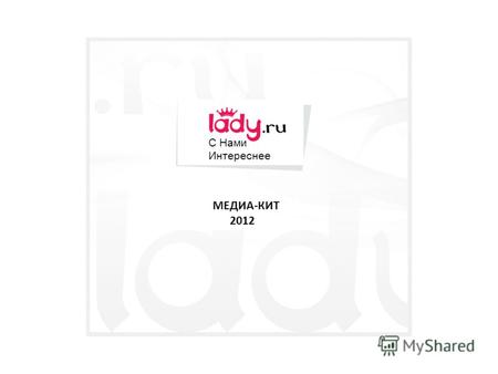 МЕДИА-КИТ 2012 С Нами Интереснее. О сайте Сайт www.lady.ru - это женский ежедневно обновляемый информационно-развлекательный онлайн журнал, рассчитанный.