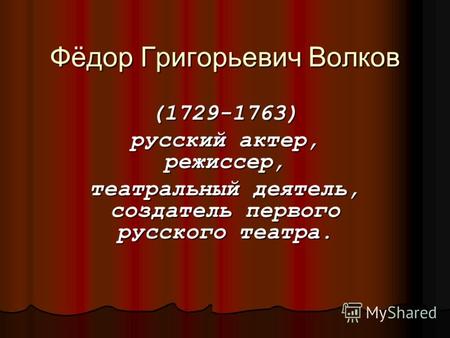 Фёдор Григорьевич Волков (1729-1763) русский актер, режиссер, театральный деятель, создатель первого русского театра.