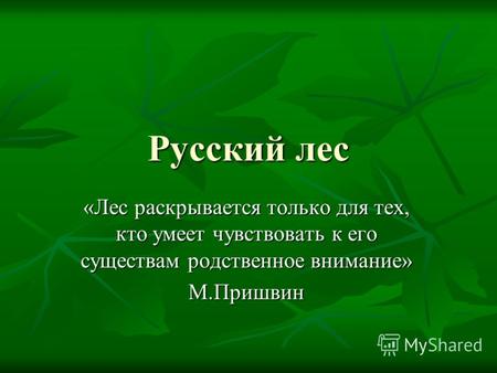 Русский лес «Лес раскрывается только для тех, кто умеет чувствовать к его существам родственное внимание» М.Пришвин.