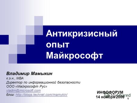1 Антикризисный опыт Майкрософт Владимир Мамыкин к.э.н., МВА Директор по информационной безопасности ООО «Майкрософт Рус» vladim@microsoft.com блог: