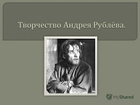 Андрей Рублёв – великий русский иконописец. Родился в 60- е годы 14 века. Время жизни Рублёва совпадает с переломным моментом в освободительной борьбе.