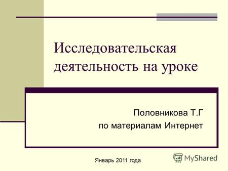 Исследовательская деятельность на уроке Половникова Т.Г по материалам Интернет Январь 2011 года.