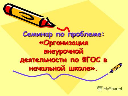 Семинар по проблеме: «Организация внеурочной деятельности по ФГОС в начальной школе».