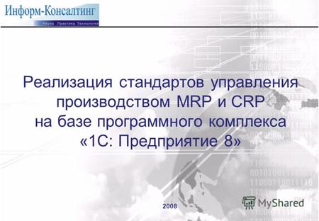 Реализация стандартов управления производством MRP и CRP на базе программного комплекса «1С: Предприятие 8» 2008.