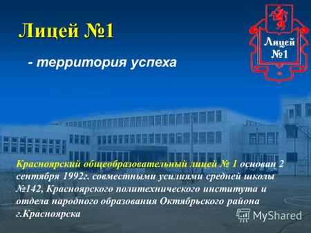 - территория успеха Лицей 1 Красноярский общеобразовательный лицей 1 основан 2 сентября 1992г. совместными усилиями средней школы 142, Красноярского политехнического.