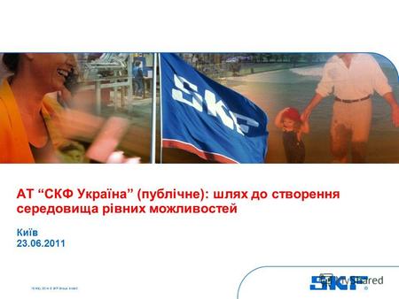 19 May 2014 © SKF Group Slide 0 АТ СКФ Україна (публічне): шлях до створення середовища рівних можливостей Київ 23.06.2011.