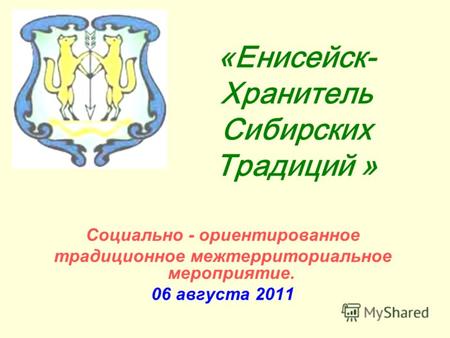 «Енисейск- Хранитель Сибирских Традиций » Социально - ориентированное традиционное межтерриториальное мероприятие. 06 августа 2011.
