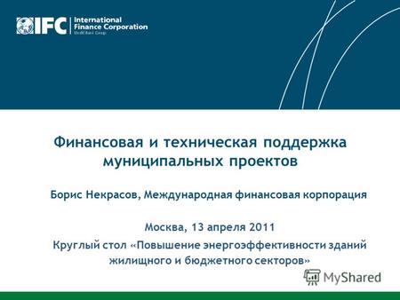 Москва, 13 апреля 2011 Круглый стол «Повышение энергоэффективности зданий жилищного и бюджетного секторов» Финансовая и техническая поддержка муниципальных.