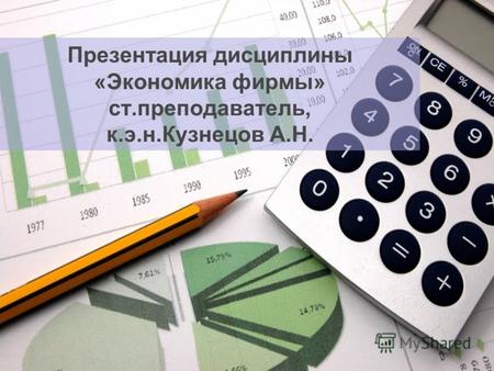 Презентация дисциплины «Экономика фирмы» ст.преподаватель, к.э.н.Кузнецов А.Н.