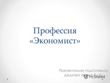 Профессия «Экономист» Презентацию подготовила Дедкова Алена 9 «А»