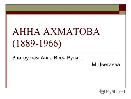 АННА АХМАТОВА (1889-1966) Златоустая Анна Всея Руси… М.Цветаева.