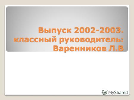 Выпуск 2002-2003. классный руководитель: Варенников Л.В.