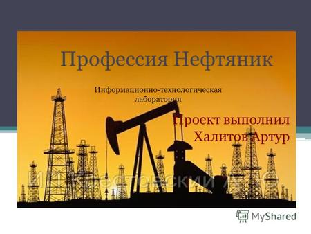 Проект выполнил Халитов Артур Информационно-технологическая лаборатория Профессия Нефтяник.