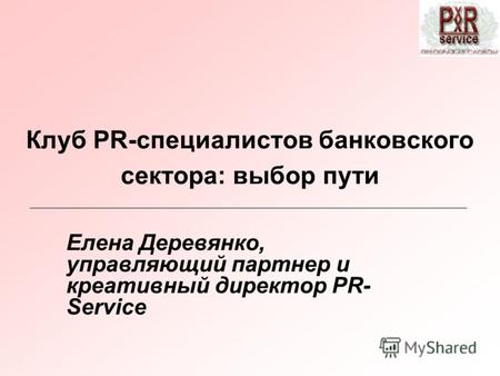Клуб PR-специалистов банковского сектора: выбор пути Елена Деревянко, управляющий партнер и креативный директор PR- Service.