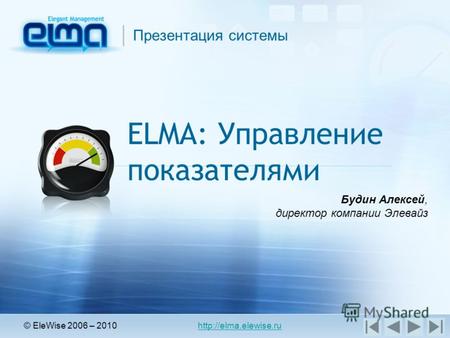 Презентация системы ELMA: Управление показателями © EleWise 2006 – 2010  Будин Алексей, директор компании Элевайз.