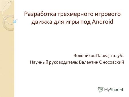 Разработка трехмерного игрового движка для игры под Android Зольников Павел, гр. 361 Научный руководитель : Валентин Оносовский.
